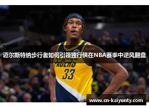 迈尔斯特纳步行者如何引领独行侠在NBA赛季中逆风翻盘