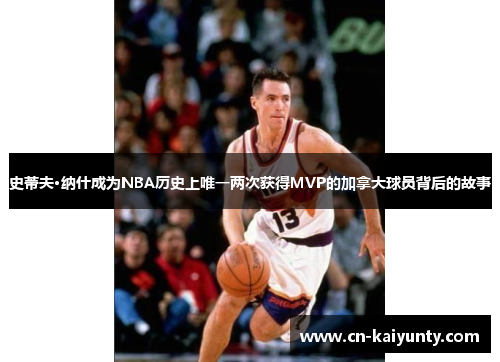 史蒂夫·纳什成为NBA历史上唯一两次获得MVP的加拿大球员背后的故事