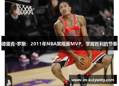 德里克·罗斯：2011年NBA常规赛MVP，掌握胜利的节奏