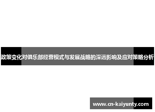 政策变化对俱乐部经营模式与发展战略的深远影响及应对策略分析