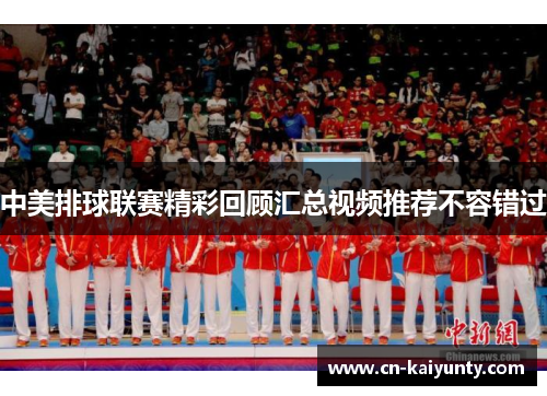 中美排球联赛精彩回顾汇总视频推荐不容错过