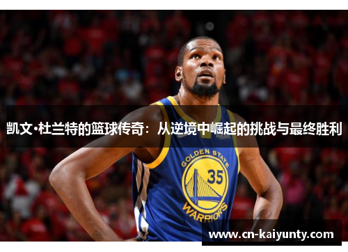 凯文·杜兰特的篮球传奇：从逆境中崛起的挑战与最终胜利