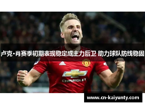 卢克·肖赛季初期表现稳定成主力后卫 助力球队防线稳固