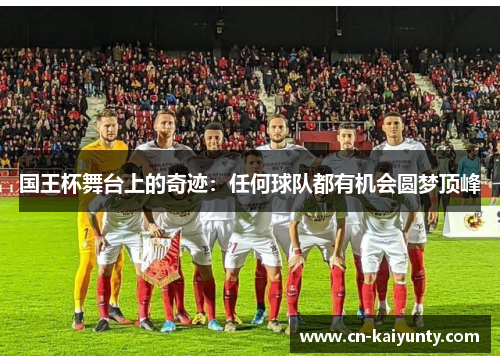 国王杯舞台上的奇迹：任何球队都有机会圆梦顶峰