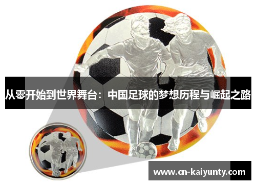 从零开始到世界舞台：中国足球的梦想历程与崛起之路