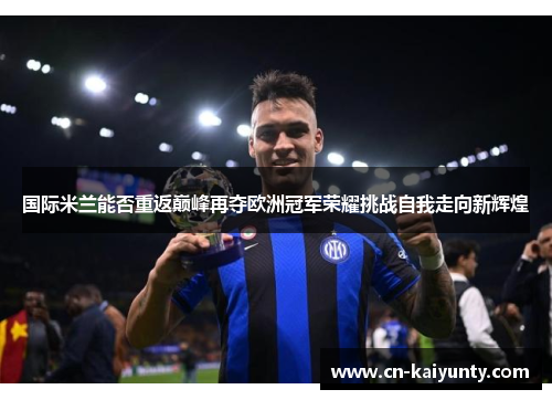 国际米兰能否重返巅峰再夺欧洲冠军荣耀挑战自我走向新辉煌