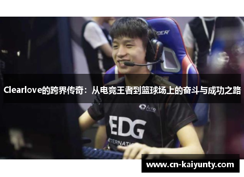 Clearlove的跨界传奇：从电竞王者到篮球场上的奋斗与成功之路