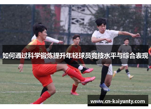 如何通过科学锻炼提升年轻球员竞技水平与综合表现