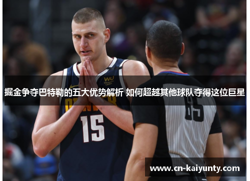 掘金争夺巴特勒的五大优势解析 如何超越其他球队夺得这位巨星