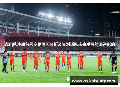 泰山队注册名额变更原因分析及其对球队未来发展的深远影响