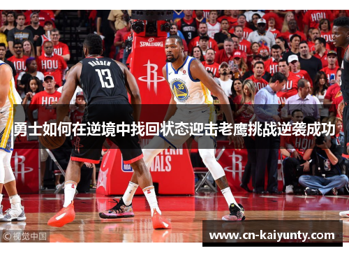 勇士如何在逆境中找回状态迎击老鹰挑战逆袭成功