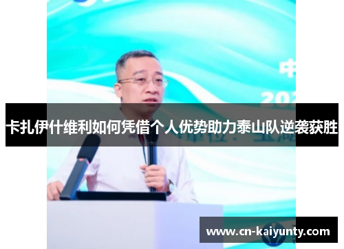 卡扎伊什维利如何凭借个人优势助力泰山队逆袭获胜