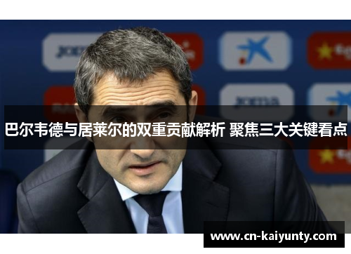 巴尔韦德与居莱尔的双重贡献解析 聚焦三大关键看点