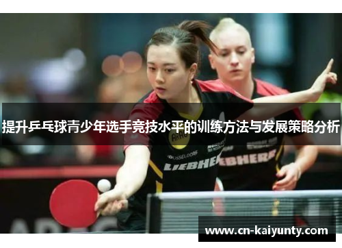 提升乒乓球青少年选手竞技水平的训练方法与发展策略分析