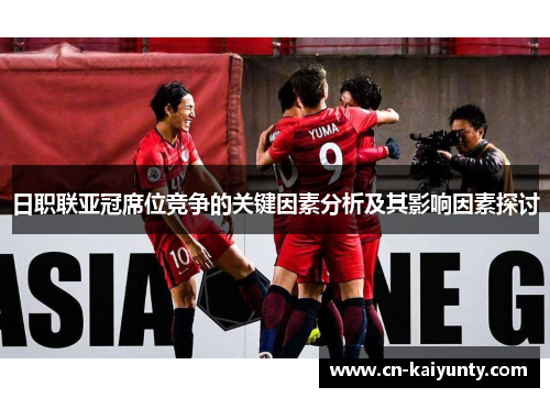 日职联亚冠席位竞争的关键因素分析及其影响因素探讨