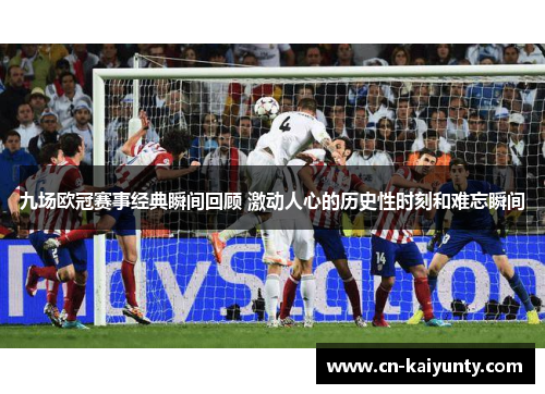 九场欧冠赛事经典瞬间回顾 激动人心的历史性时刻和难忘瞬间