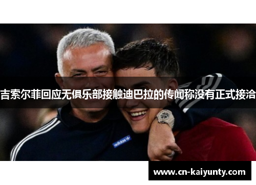 吉索尔菲回应无俱乐部接触迪巴拉的传闻称没有正式接洽