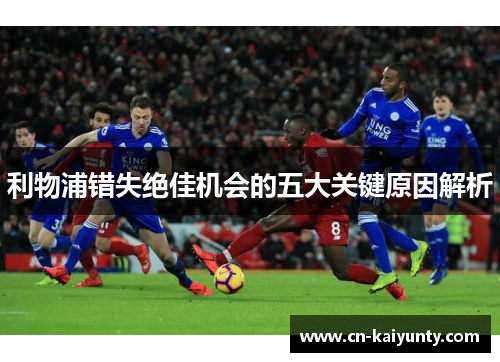 利物浦错失绝佳机会的五大关键原因解析