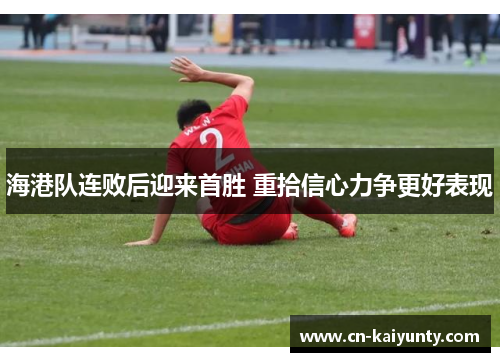 海港队连败后迎来首胜 重拾信心力争更好表现