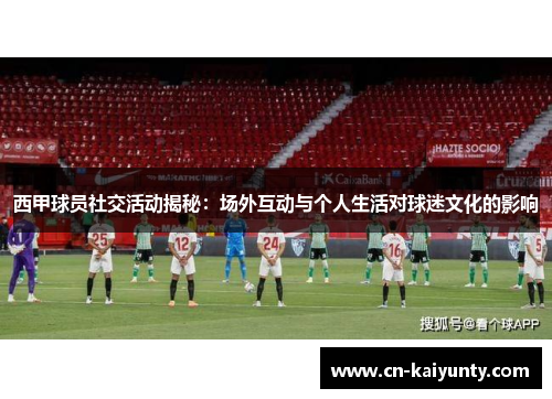 西甲球员社交活动揭秘：场外互动与个人生活对球迷文化的影响