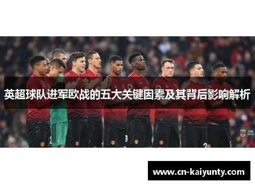 英超球队进军欧战的五大关键因素及其背后影响解析