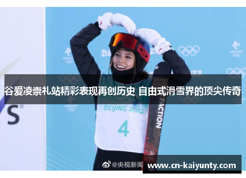 谷爱凌崇礼站精彩表现再创历史 自由式滑雪界的顶尖传奇
