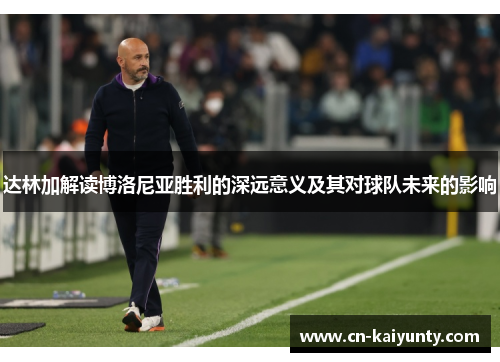 达林加解读博洛尼亚胜利的深远意义及其对球队未来的影响