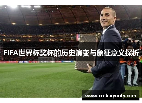 FIFA世界杯奖杯的历史演变与象征意义探析