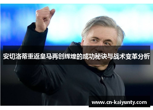 安切洛蒂重返皇马再创辉煌的成功秘诀与战术变革分析