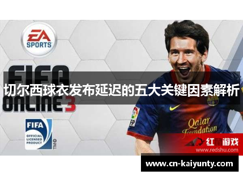 切尔西球衣发布延迟的五大关键因素解析