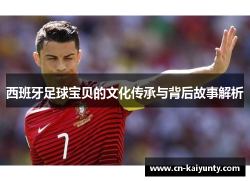 西班牙足球宝贝的文化传承与背后故事解析