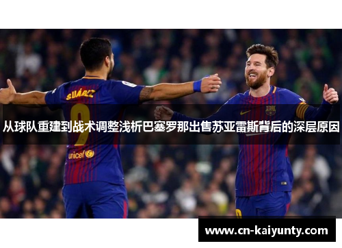 从球队重建到战术调整浅析巴塞罗那出售苏亚雷斯背后的深层原因