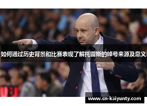 如何通过历史背景和比赛表现了解托雷斯的绰号来源及意义