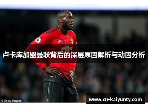 卢卡库加盟曼联背后的深层原因解析与动因分析