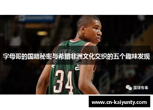 字母哥的国籍秘密与希腊非洲文化交织的五个趣味发现