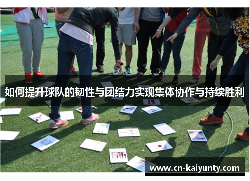 如何提升球队的韧性与团结力实现集体协作与持续胜利
