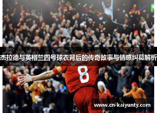 杰拉德与英格兰四号球衣背后的传奇故事与情感纠葛解析