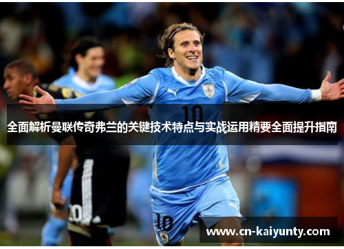 全面解析曼联传奇弗兰的关键技术特点与实战运用精要全面提升指南